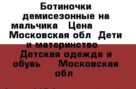 Ботиночки демисезонные на мальчика › Цена ­ 600 - Московская обл. Дети и материнство » Детская одежда и обувь   . Московская обл.